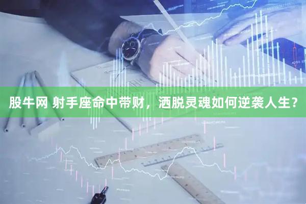 股牛网 射手座命中带财，洒脱灵魂如何逆袭人生？