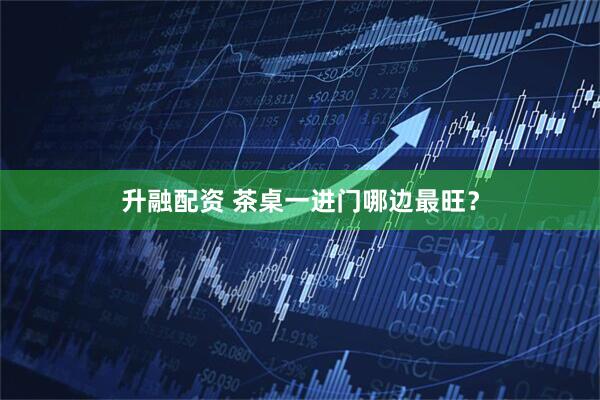 升融配资 茶桌一进门哪边最旺？