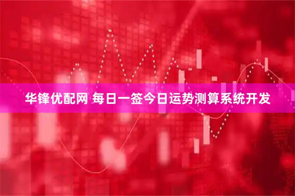 华锋优配网 每日一签今日运势测算系统开发