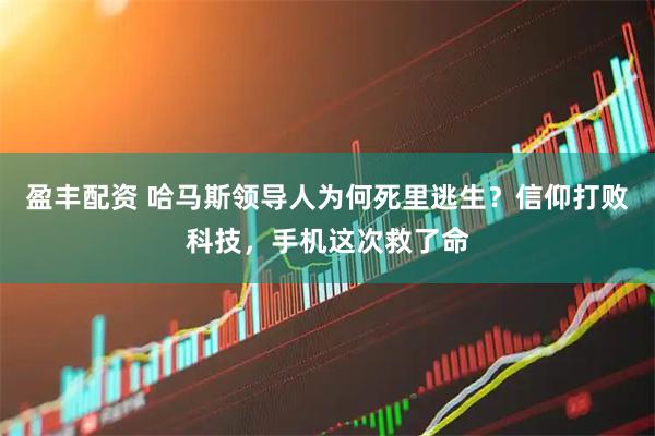 盈丰配资 哈马斯领导人为何死里逃生？信仰打败科技，手机这次救了命
