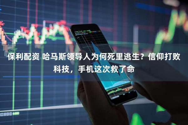 保利配资 哈马斯领导人为何死里逃生？信仰打败科技，手机这次救了命