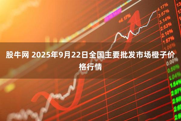股牛网 2025年9月22日全国主要批发市场橙子价格行情