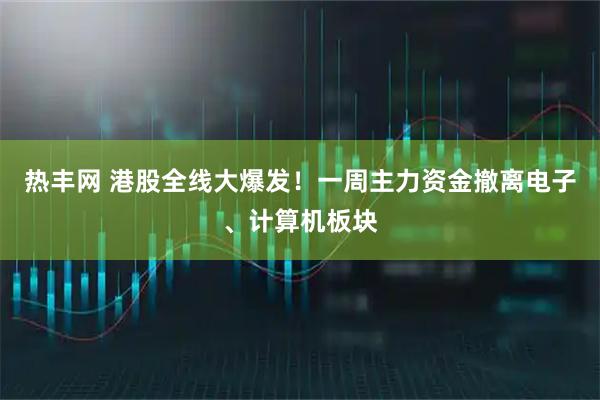 热丰网 港股全线大爆发！一周主力资金撤离电子、计算机板块