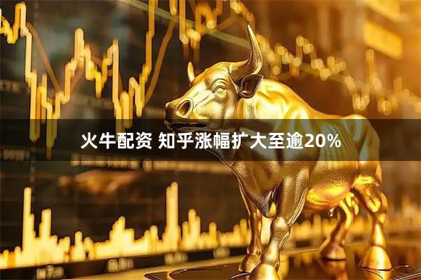火牛配资 知乎涨幅扩大至逾20%