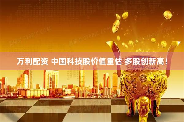 万利配资 中国科技股价值重估 多股创新高！