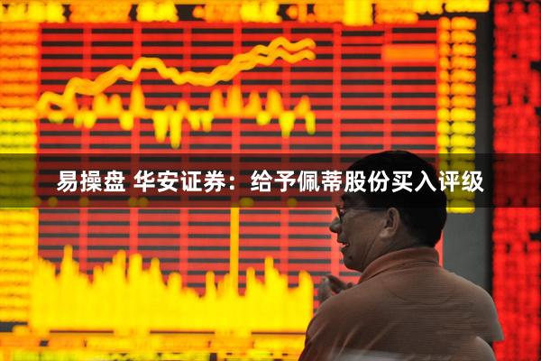 易操盘 华安证券：给予佩蒂股份买入评级