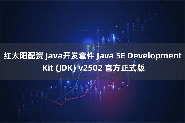 红太阳配资 Java开发套件 Java SE Development Kit (JDK) v2502 官方正式版