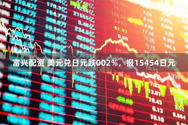 富兴配资 美元兑日元跌002%，报15454日元