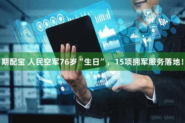 期配宝 人民空军76岁“生日”，15项拥军服务落地！