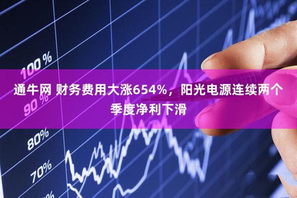 通牛网 财务费用大涨654%，阳光电源连续两个季度净利下滑